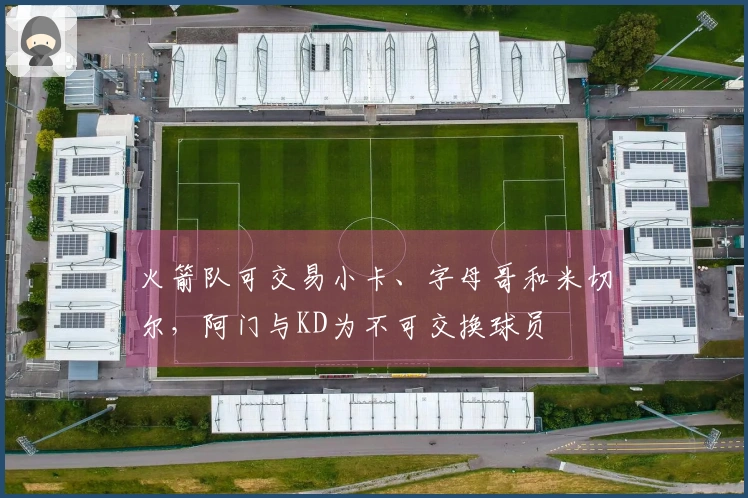 火箭队可交易小卡、字母哥和米切尔，阿门与KD为不可交换球员